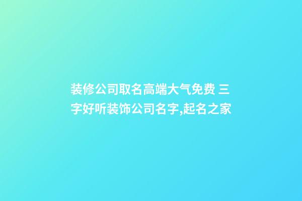 装修公司取名高端大气免费 三字好听装饰公司名字,起名之家